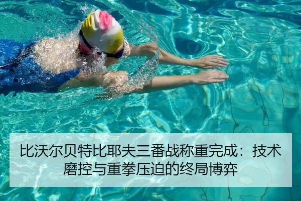 比沃尔贝特比耶夫三番战称重完成：技术磨控与重拳压迫的终局博弈